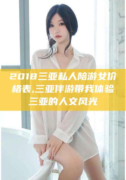 吉林2018三亚私人陪游女价格表,三亚伴游带我体验三亚的人文风光