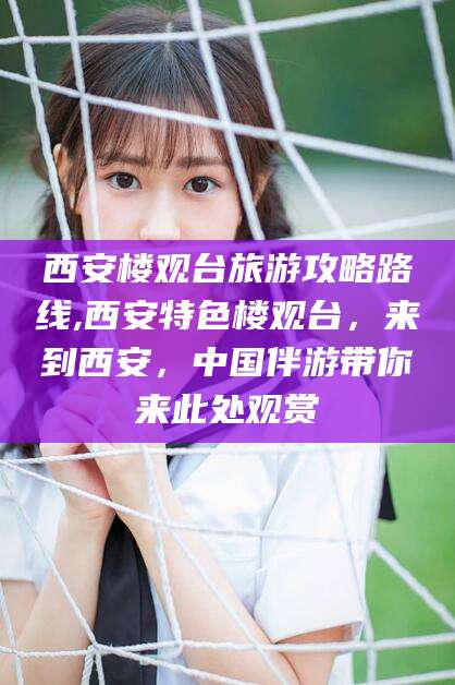 吉林西安楼观台旅游攻略路线,西安特色楼观台，来到西安，中国伴游带你来此处观赏