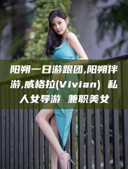 吉林阳朔一日游跟团,阳朔伴游,威格拉(Vivian) 私人女导游 兼职美女