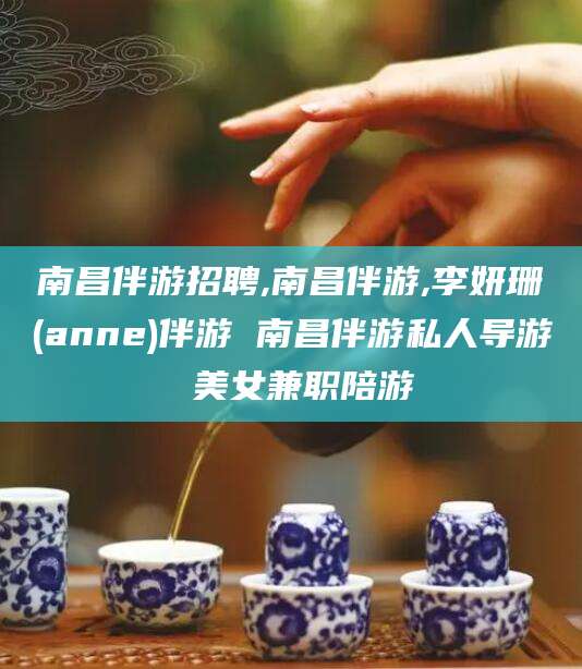吉林南昌伴游招聘,南昌伴游,李妍珊(anne)伴游 南昌伴游私人导游 美女兼职陪游