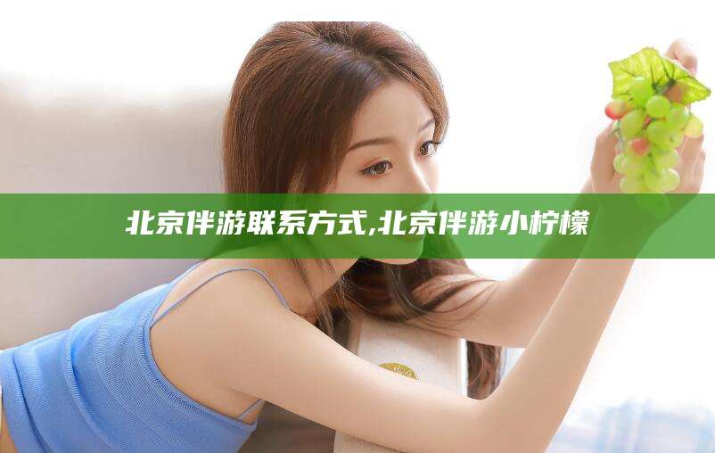 吉林北京伴游联系方式,北京伴游小柠檬