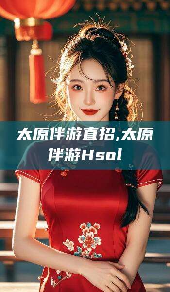 吉林太原伴游直招,太原伴游Hsol