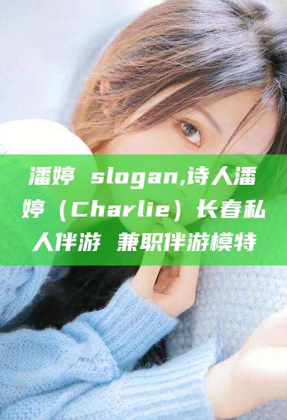 吉林潘婷 slogan,诗人潘婷（Charlie）长春私人伴游 兼职伴游模特