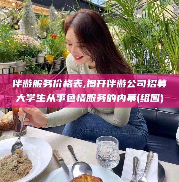 吉林伴游服务价格表,揭开伴游公司招募大学生从事色情服务的内幕(组图)