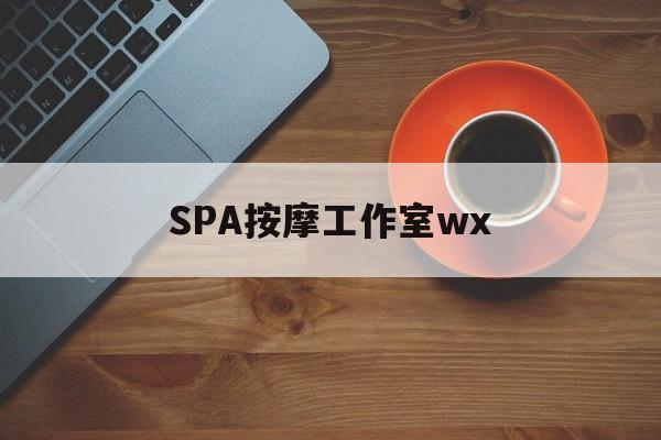什么是spa按摩最新资讯（谁能告诉我哪里有吉林SPA按摩工作室wx？）