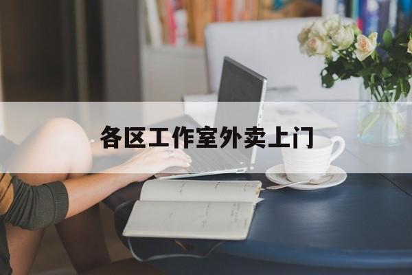 吉林上海工作室外卖微信最新资讯（谁能告诉我哪里有吉林各区工作室外卖上门？）