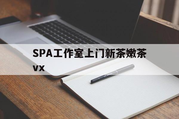 吉林广州哪里可以找约茶新茶的品茶地最新资讯（谁能告诉我哪里有吉林SPA工作室上门新茶嫩茶vx？）