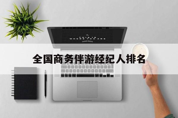 全国高端商务模特经纪公司最新资讯（谁能告诉我哪里有吉林全国商务伴游经纪人排名？）